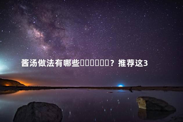 酱汤做法有哪些？推荐这3种做法视频